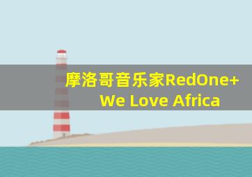 摩洛哥音乐家RedOne+We Love Africa